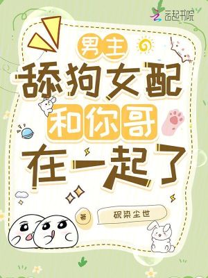 男主，舔狗女配和你哥在一起了